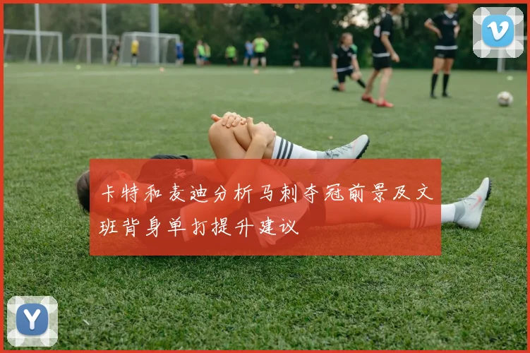 卡特和麦迪分析马刺夺冠前景及文班背身单打提升建议