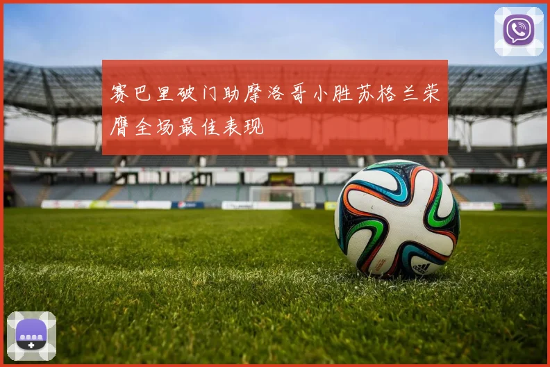 赛巴里破门助摩洛哥小胜苏格兰荣膺全场最佳表现