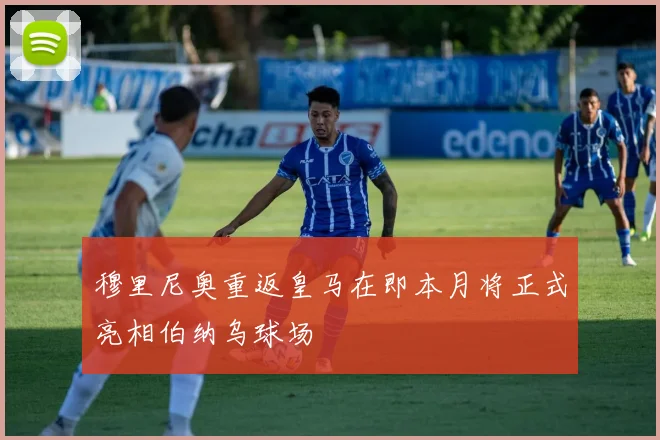 穆里尼奥重返皇马在即本月将正式亮相伯纳乌球场