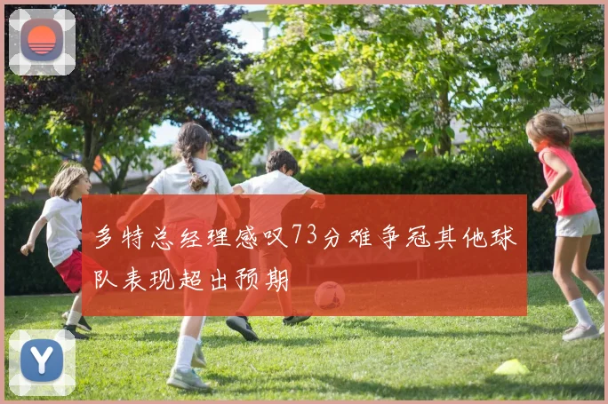 多特总经理感叹73分难争冠其他球队表现超出预期