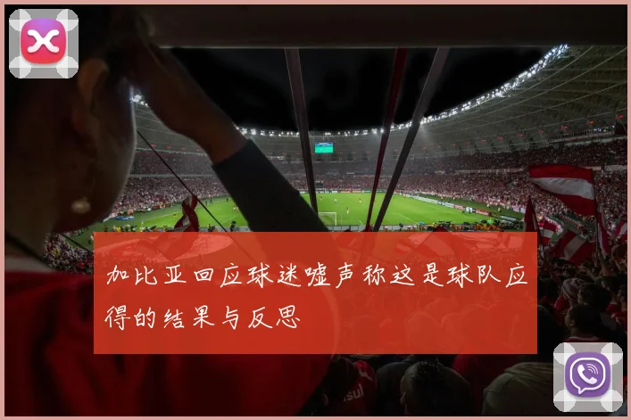 加比亚回应球迷嘘声称这是球队应得的结果与反思