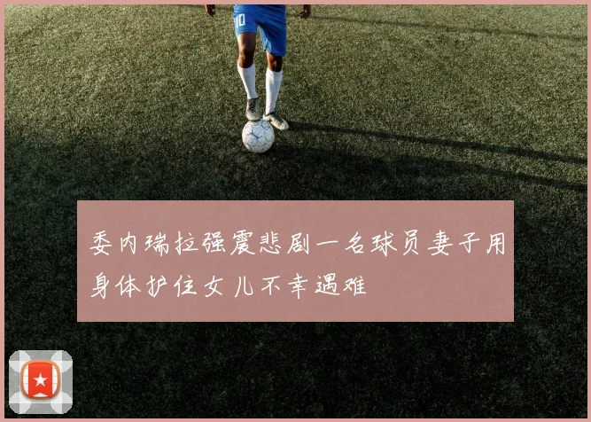 委内瑞拉强震悲剧一名球员妻子用身体护住女儿不幸遇难